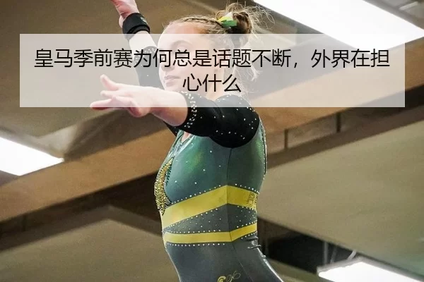 皇马季前赛为何总是话题不断，外界在担心什么