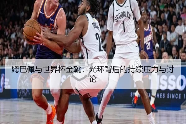 姆巴佩与世界杯金靴：光环背后的持续压力与讨论